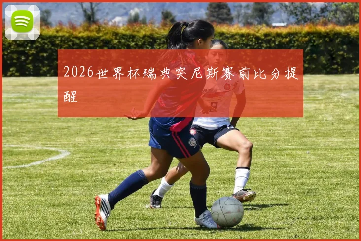 2026世界杯瑞典突尼斯赛前比分提醒