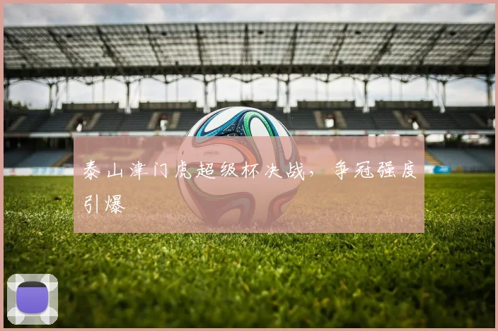 泰山津门虎超级杯决战，争冠强度引爆