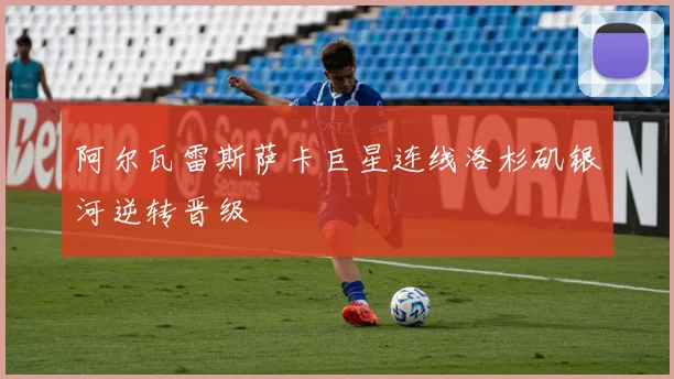 阿尔瓦雷斯萨卡巨星连线洛杉矶银河逆转晋级