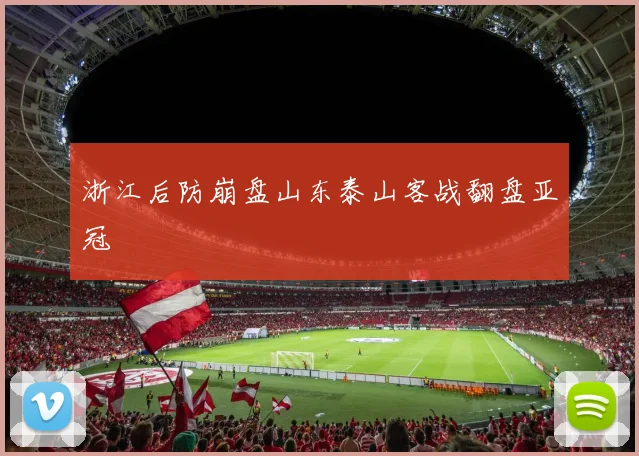 浙江后防崩盘山东泰山客战翻盘亚冠