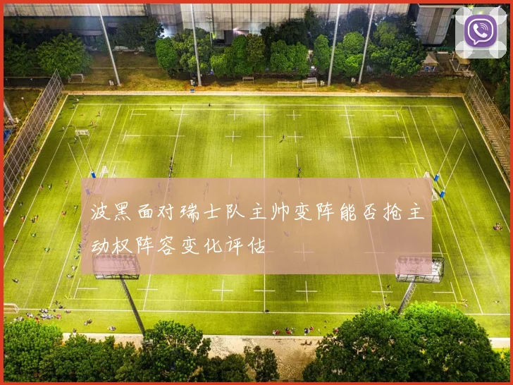波黑面对瑞士队主帅变阵能否抢主动权阵容变化评估