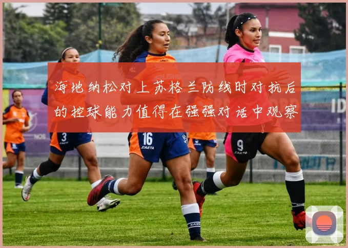 海地纳松对上苏格兰防线时对抗后的控球能力值得在强强对话中观察