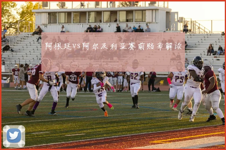 阿根廷vs阿尔及利亚赛前赔率解读