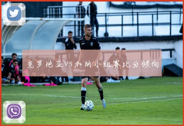 克罗地亚vs加纳小组赛比分倾向