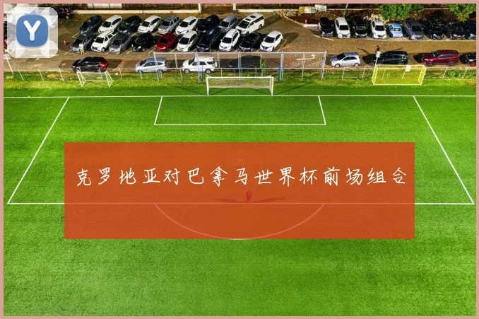 克罗地亚对巴拿马世界杯前场组合