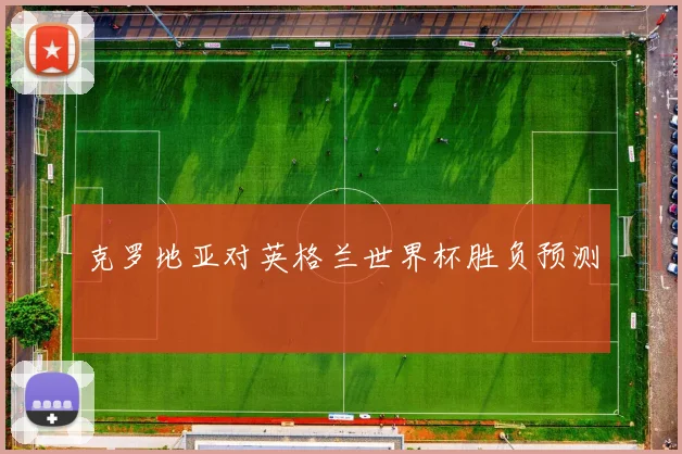 克罗地亚对英格兰世界杯胜负预测
