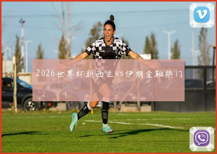 2026世界杯新西兰vs伊朗金靴热门