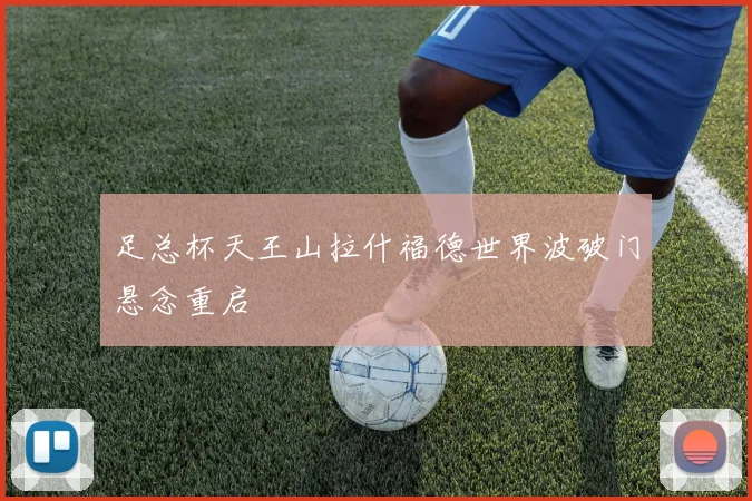 足总杯天王山拉什福德世界波破门悬念重启