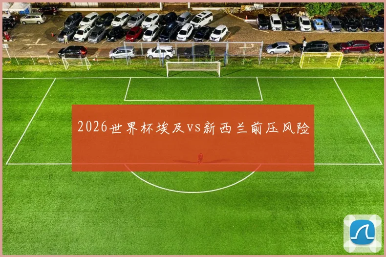 2026世界杯埃及vs新西兰前压风险