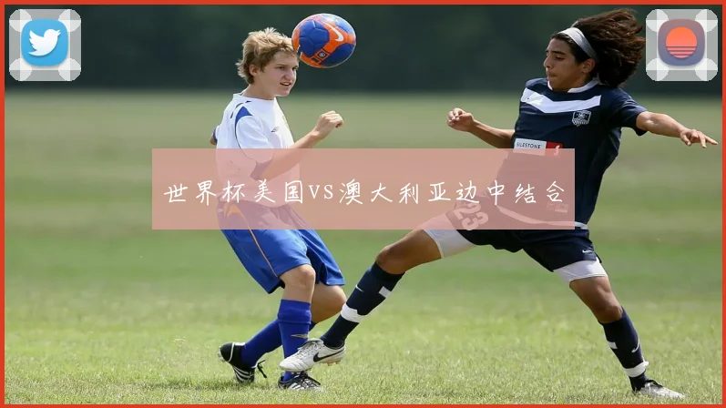 世界杯美国vs澳大利亚边中结合