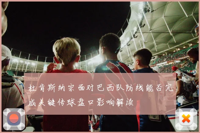 杜肯斯纳宗面对巴西队防线能否完成关键传球盘口影响解读