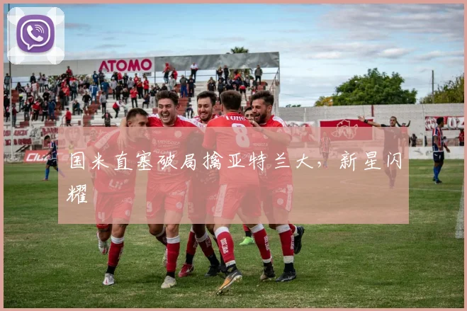 国米直塞破局擒亚特兰大，新星闪耀
