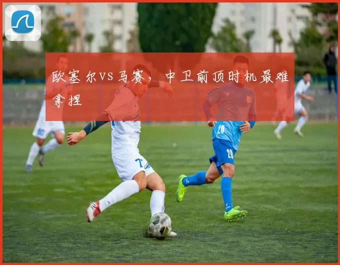 欧塞尔vs马赛，中卫前顶时机最难拿捏