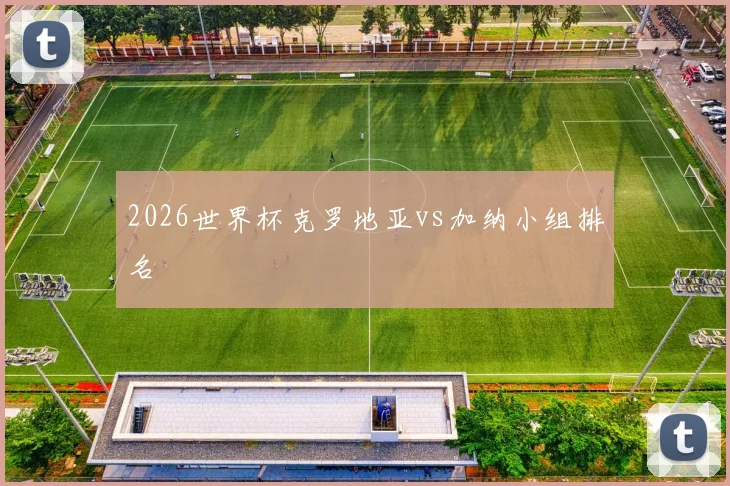 2026世界杯克罗地亚vs加纳小组排名