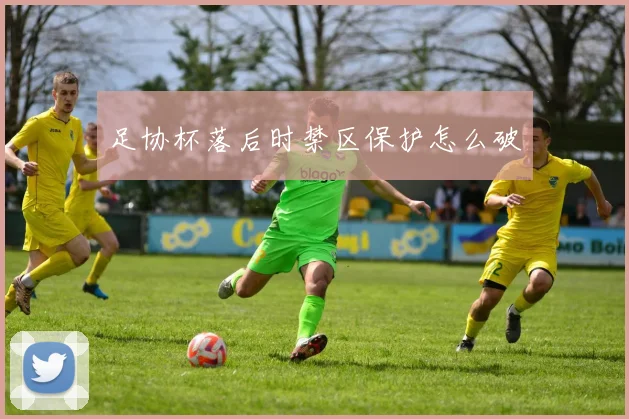 足协杯落后时禁区保护怎么破