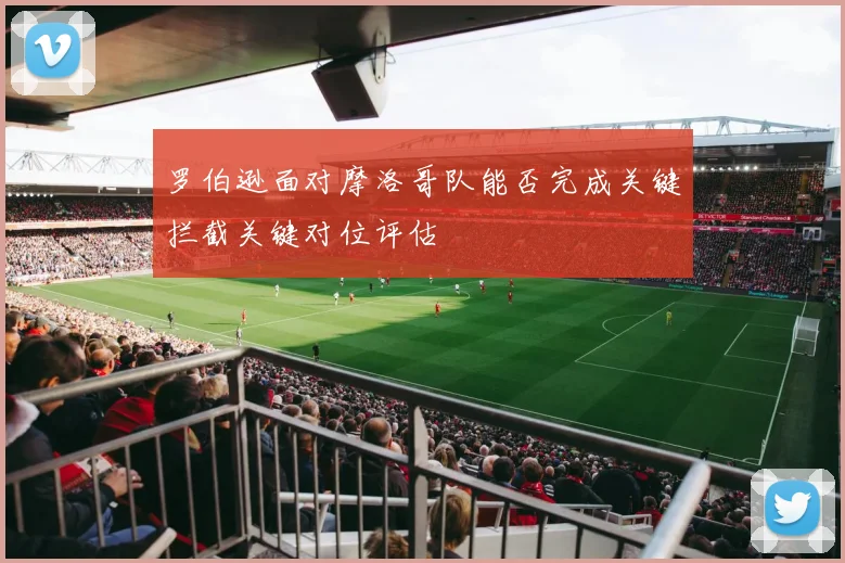 罗伯逊面对摩洛哥队能否完成关键拦截关键对位评估