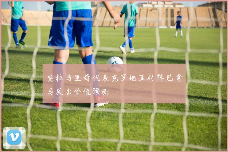 克拉马里奇代表克罗地亚对阵巴拿马反击价值预测