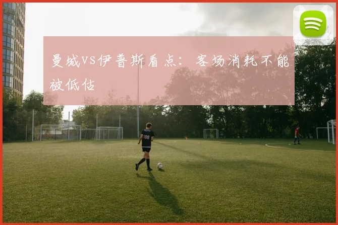 曼城vs伊普斯看点：客场消耗不能被低估