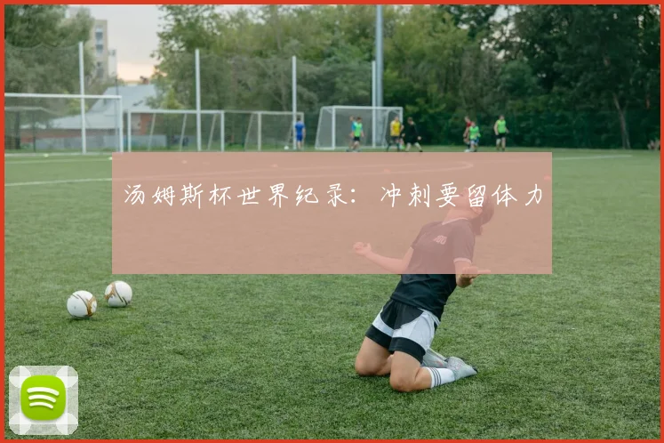 汤姆斯杯世界纪录：冲刺要留体力