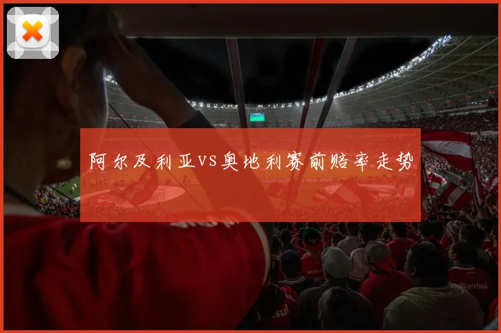 阿尔及利亚vs奥地利赛前赔率走势