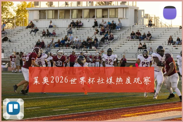 莱奥2026世界杯社媒热度观察