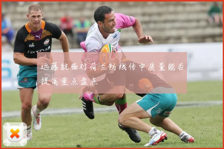 远藤航面对荷兰防线传中质量能否提高重点盘点