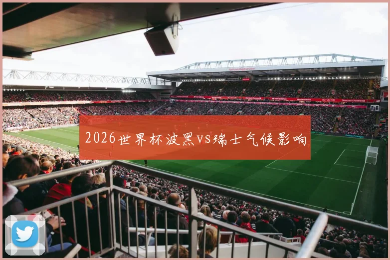 2026世界杯波黑vs瑞士气候影响