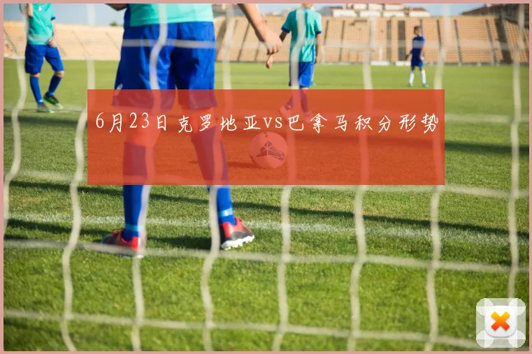 6月23日克罗地亚vs巴拿马积分形势