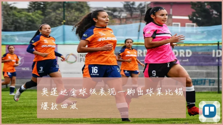 奥蓬达金球级表现一脚出球莱比锡爆款回放