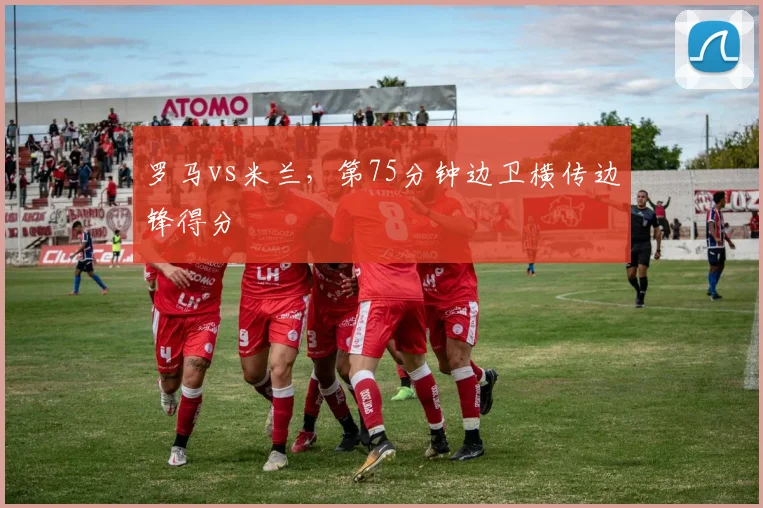罗马vs米兰，第75分钟边卫横传边锋得分