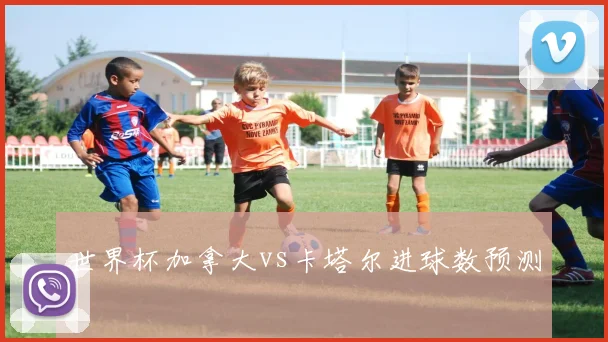 世界杯加拿大vs卡塔尔进球数预测