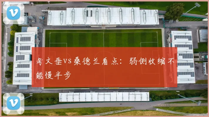 考文垂vs桑德兰看点：弱侧收缩不能慢半步