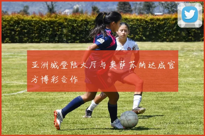 亚洲城登陆大厅与奥萨苏纳达成官方博彩合作