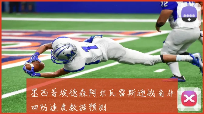 墨西哥埃德森阿尔瓦雷斯迎战南非回防速度数据预测