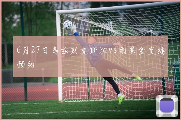 6月27日乌兹别克斯坦vs刚果金直播预约