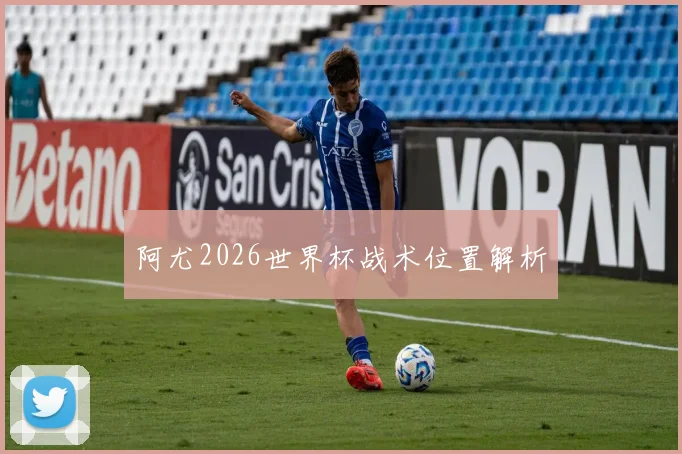 阿尤2026世界杯战术位置解析