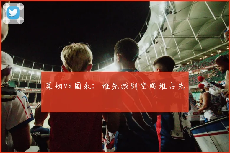 莱切vs国米：谁先找到空间谁占先
